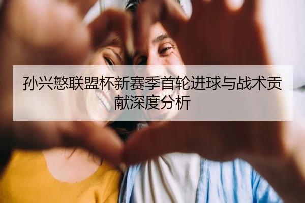 孙兴慜联盟杯新赛季首轮进球与战术贡献深度分析
